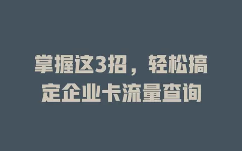 掌握这3招，轻松搞定企业卡流量查询