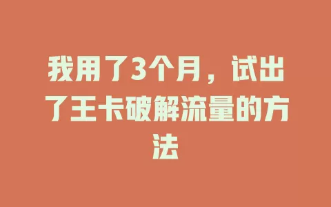我用了3个月，试出了王卡破解流量的方法
