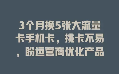 3个月换5张大流量卡手机卡，挑卡不易，盼运营商优化产品