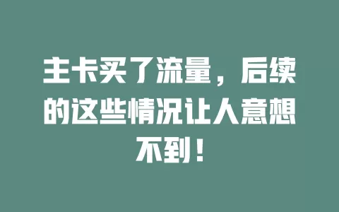 主卡买了流量，后续的这些情况让人意想不到！