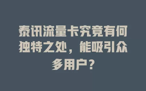 泰讯流量卡究竟有何独特之处，能吸引众多用户？