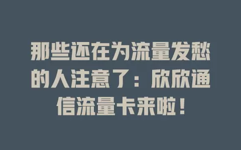 那些还在为流量发愁的人注意了：欣欣通信流量卡来啦！