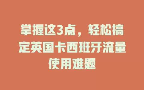 掌握这3点，轻松搞定英国卡西班牙流量使用难题