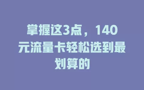 掌握这3点，140元流量卡轻松选到最划算的
