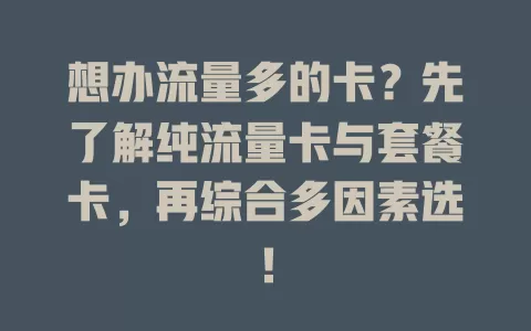 想办流量多的卡？先了解纯流量卡与套餐卡，再综合多因素选！