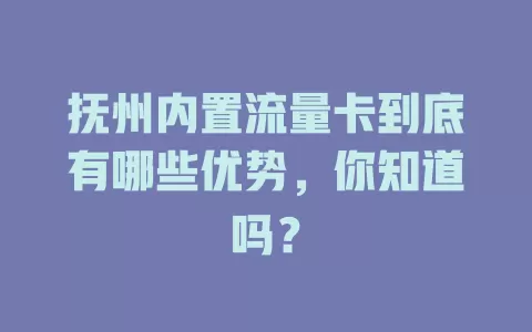 抚州内置流量卡到底有哪些优势，你知道吗？