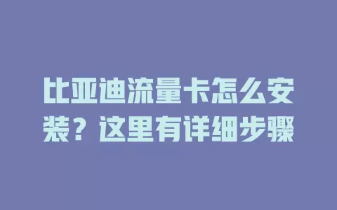 比亚迪流量卡怎么安装？这里有详细步骤