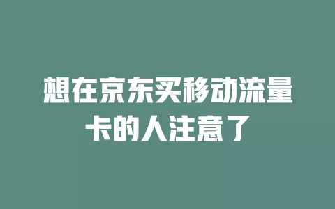 想在京东买移动流量卡的人注意了