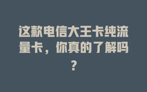 这款电信大王卡纯流量卡，你真的了解吗？