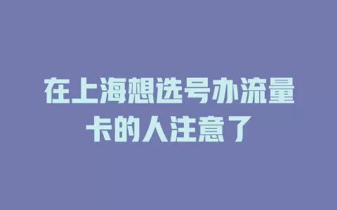 在上海想选号办流量卡的人注意了