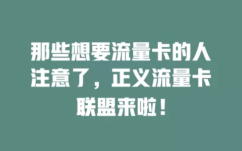 那些想要流量卡的人注意了，正义流量卡联盟来啦！