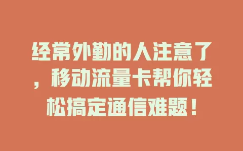 经常外勤的人注意了，移动流量卡帮你轻松搞定通信难题！