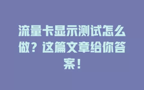 流量卡显示测试怎么做？这篇文章给你答案！