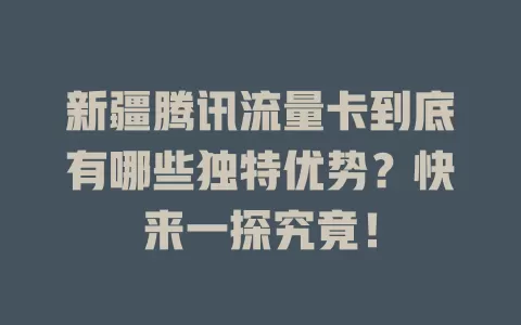 新疆腾讯流量卡到底有哪些独特优势?快来一探究竟!