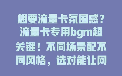 想要流量卡氛围感？流量卡专用bgm超关键！不同场景配不同风格，选对能让网络体验更愉悦，告别单调，增添独特听觉享受！