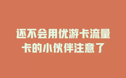 还不会用优游卡流量卡的小伙伴注意了