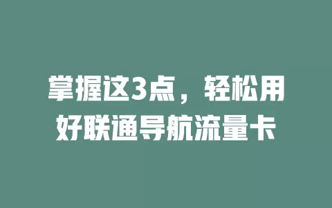 掌握这3点，轻松用好联通导航流量卡