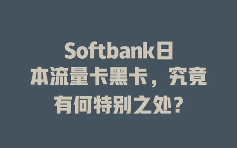 Softbank日本流量卡黑卡，究竟有何特别之处？