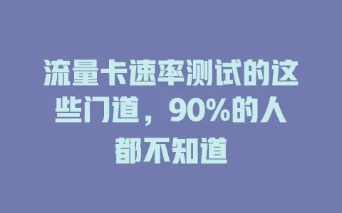 流量卡速率测试的这些门道，90%的人都不知道