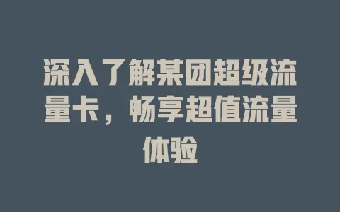 深入了解某团超级流量卡，畅享超值流量体验