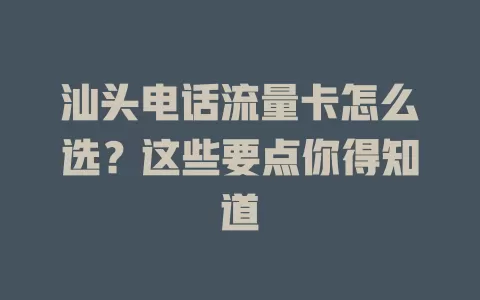 汕头电话流量卡怎么选？这些要点你得知道