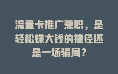 流量卡推广兼职，是轻松赚大钱的捷径还是一场骗局？