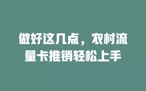 做好这几点，农村流量卡推销轻松上手