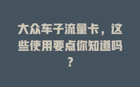 大众车子流量卡，这些使用要点你知道吗？