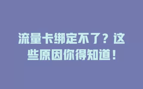 流量卡绑定不了？这些原因你得知道！