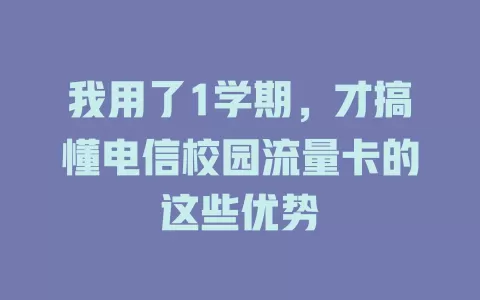 我用了1学期，才搞懂电信校园流量卡的这些优势