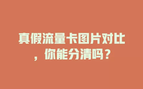 真假流量卡图片对比，你能分清吗？