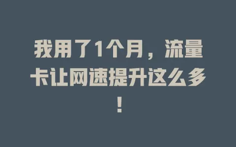 我用了1个月，流量卡让网速提升这么多！