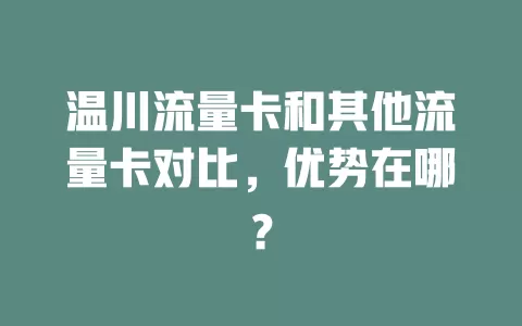 温川流量卡和其他流量卡对比，优势在哪？