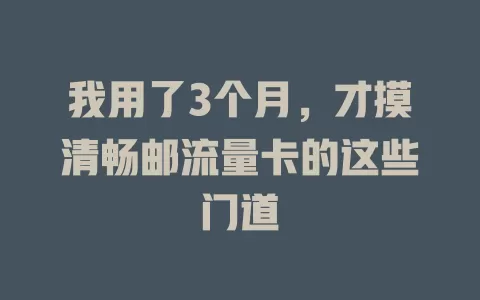 我用了3个月，才摸清畅邮流量卡的这些门道