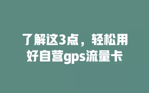 了解这3点，轻松用好自营gps流量卡