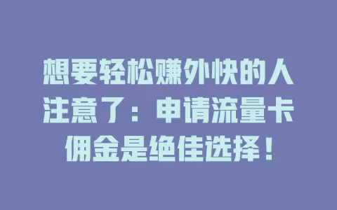 想要轻松赚外快的人注意了：申请流量卡佣金是绝佳选择！