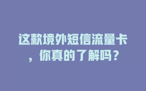 这款境外短信流量卡,你真的了解吗?