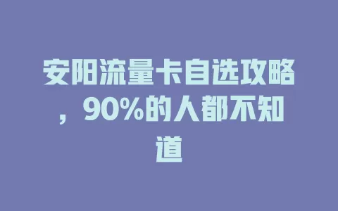 安阳流量卡自选攻略,90%的人都不知道