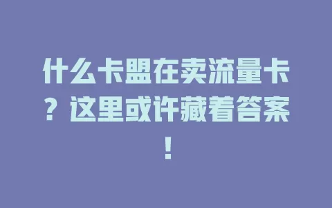 什么卡盟在卖流量卡？这里或许藏着答案！