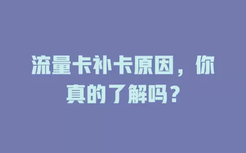流量卡补卡原因，你真的了解吗？