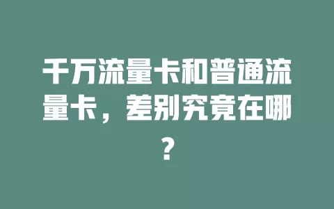 千万流量卡和普通流量卡，差别究竟在哪？