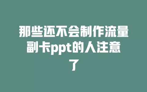 那些还不会制作流量副卡ppt的人注意了