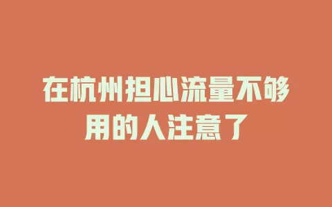 在杭州担心流量不够用的人注意了