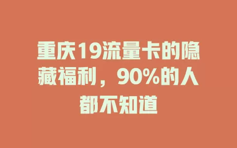 重庆19流量卡的隐藏福利，90%的人都不知道