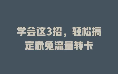 学会这3招，轻松搞定赤兔流量转卡