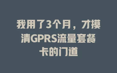 我用了3个月，才摸清GPRS流量套餐卡的门道