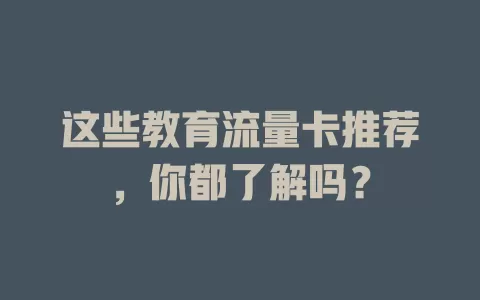 这些教育流量卡推荐，你都了解吗？