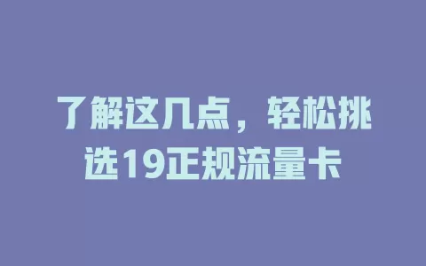 了解这几点，轻松挑选19正规流量卡