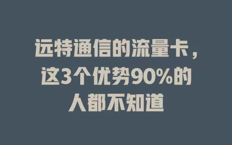 远特通信的流量卡，这3个优势90%的人都不知道