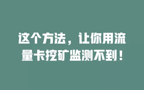 这个方法，让你用流量卡挖矿监测不到！